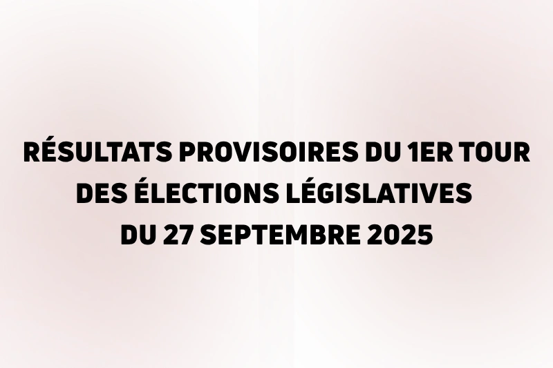 RÉSULTATS PROVISOIRES DU 1ER TOUR DES ÉLECTIONS LÉGISLATIVES DU 27 SEPTEMBRE 2025